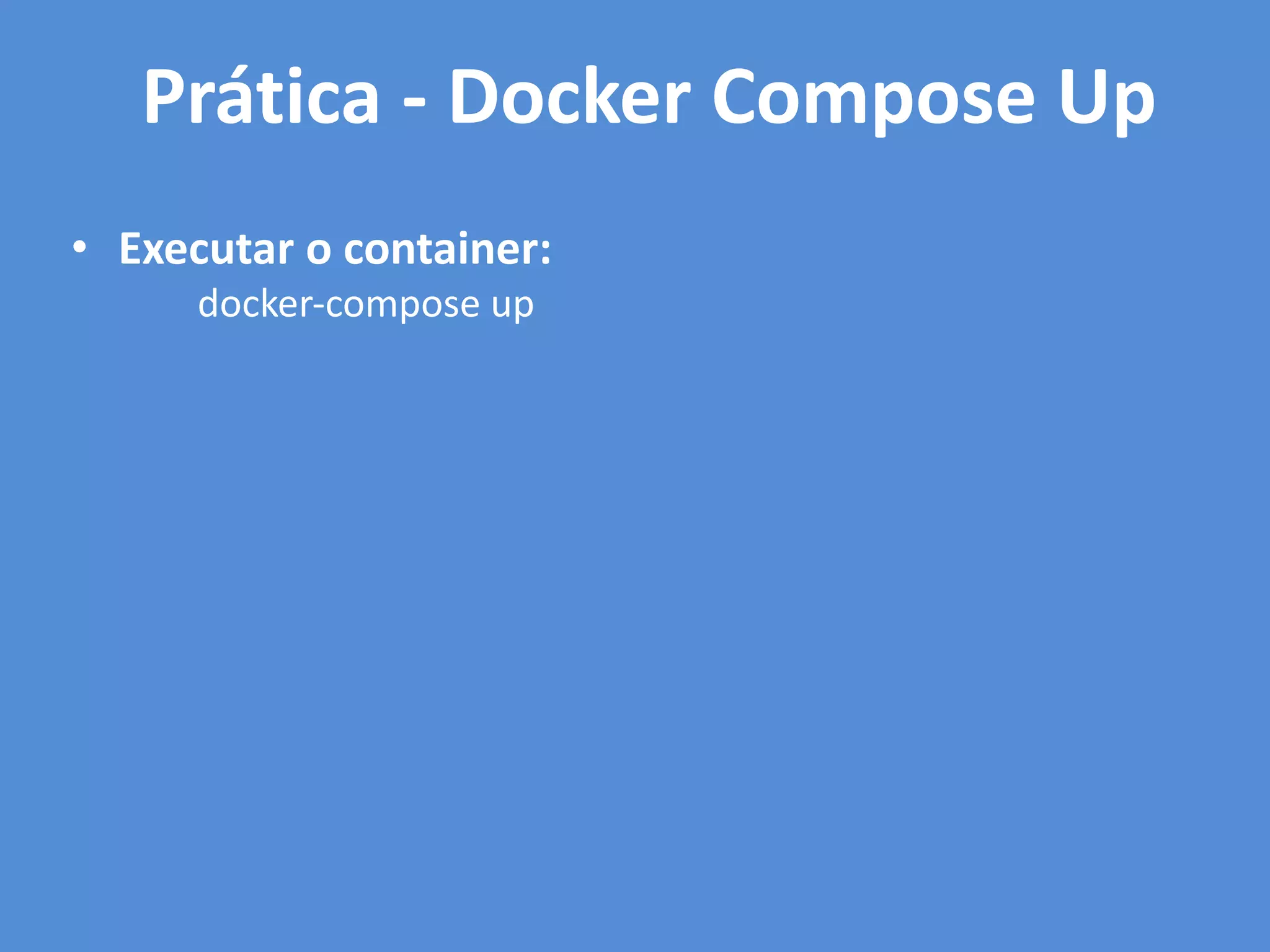 • Executar o container:
docker-compose up
Prática - Docker Compose Up
 