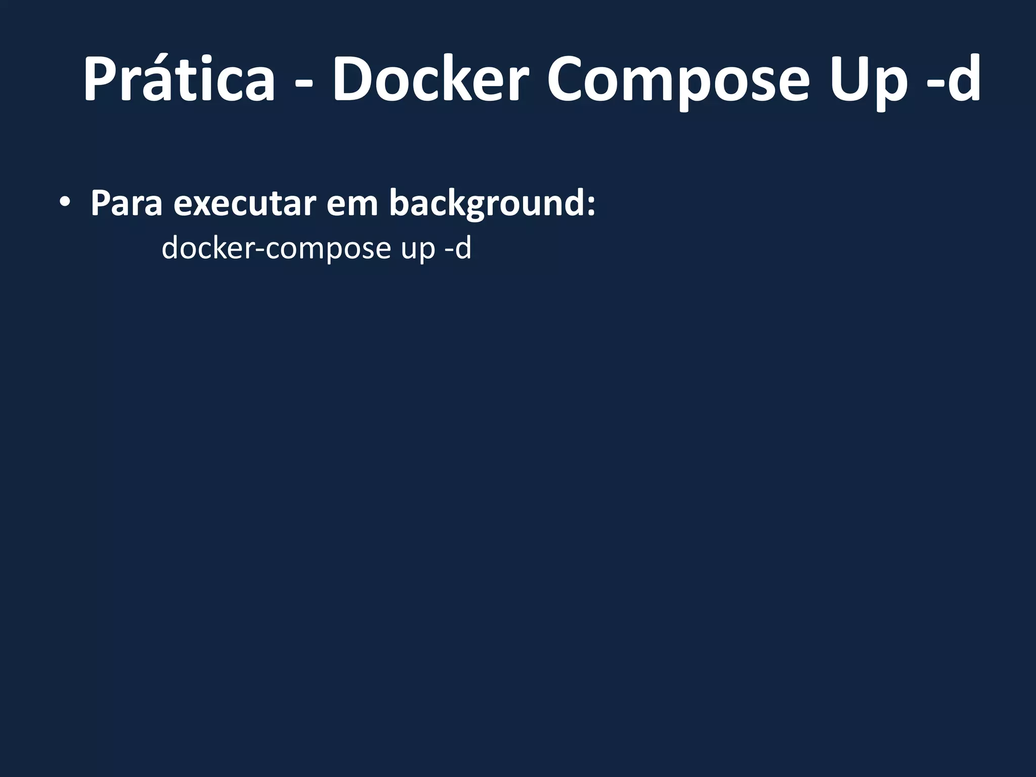 • Para executar em background:
docker-compose up -d
Prática - Docker Compose Up -d
 