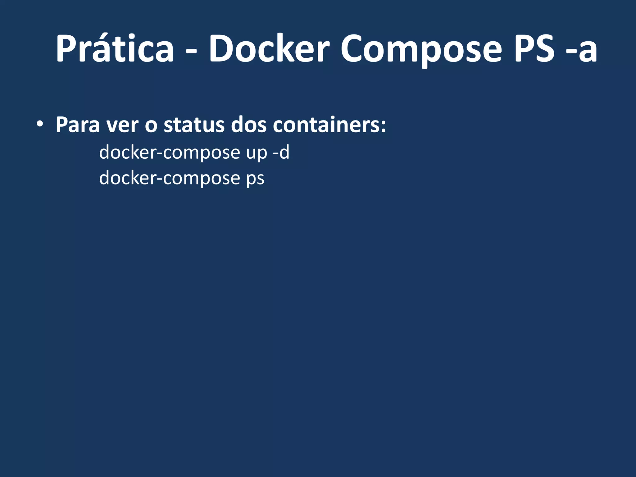 • Para ver o status dos containers:
docker-compose up -d
docker-compose ps
Prática - Docker Compose PS -a
 