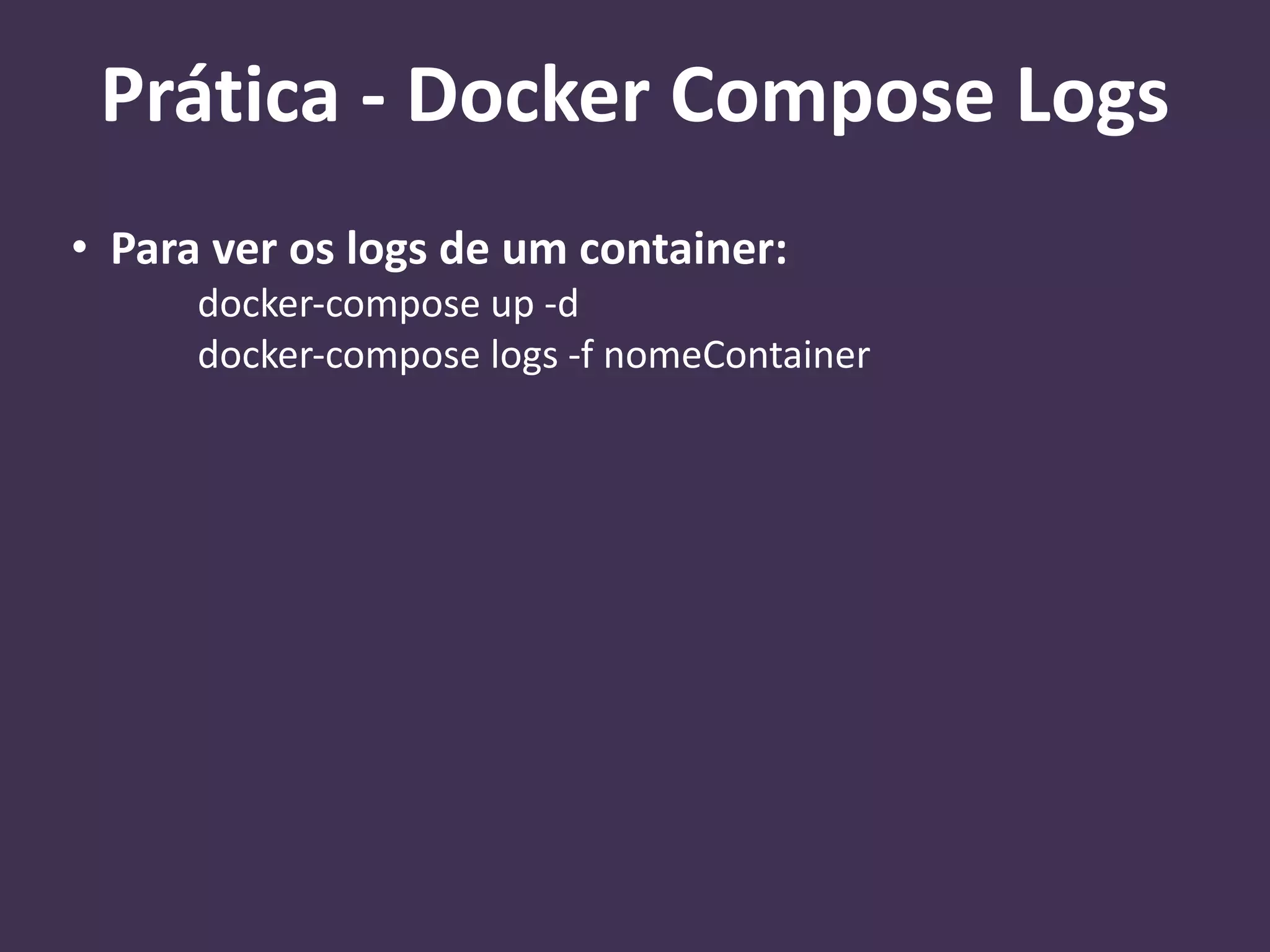 • Para ver os logs de um container:
docker-compose up -d
docker-compose logs -f nomeContainer
Prática - Docker Compose Logs
 