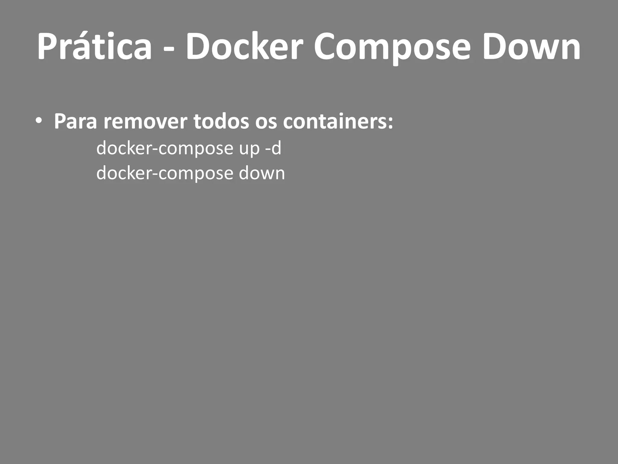 • Para remover todos os containers:
docker-compose up -d
docker-compose down
Prática - Docker Compose Down
 