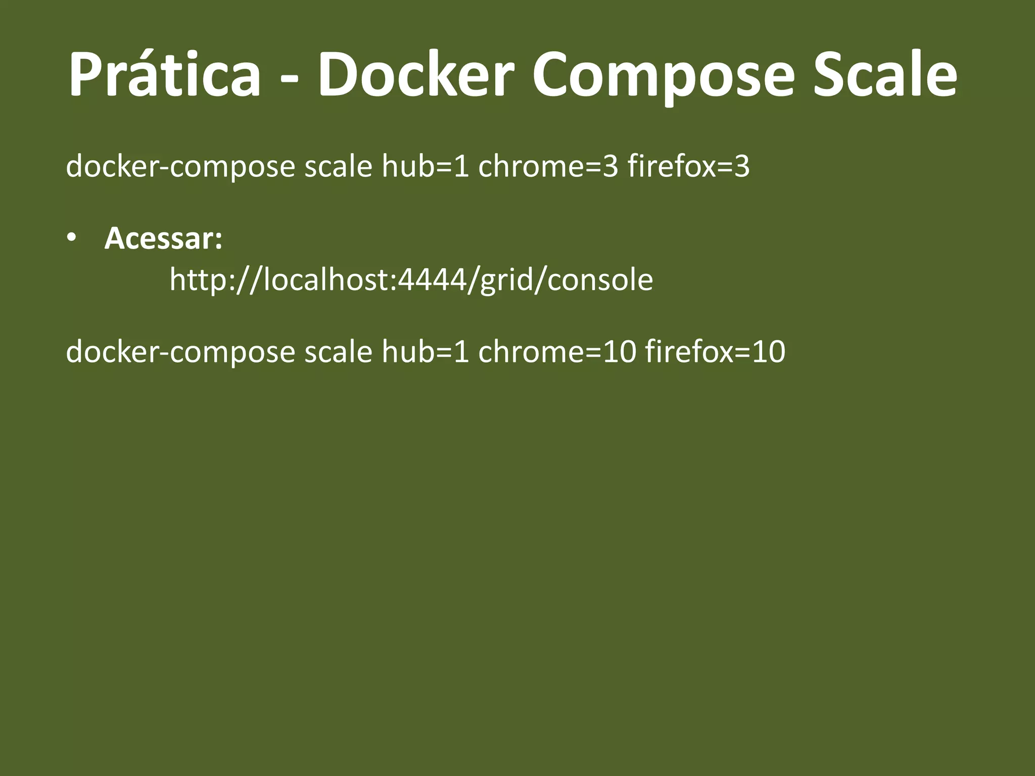 docker-compose scale hub=1 chrome=3 firefox=3
• Acessar:
http://localhost:4444/grid/console
docker-compose scale hub=1 chrome=10 firefox=10
Prática - Docker Compose Scale
 
