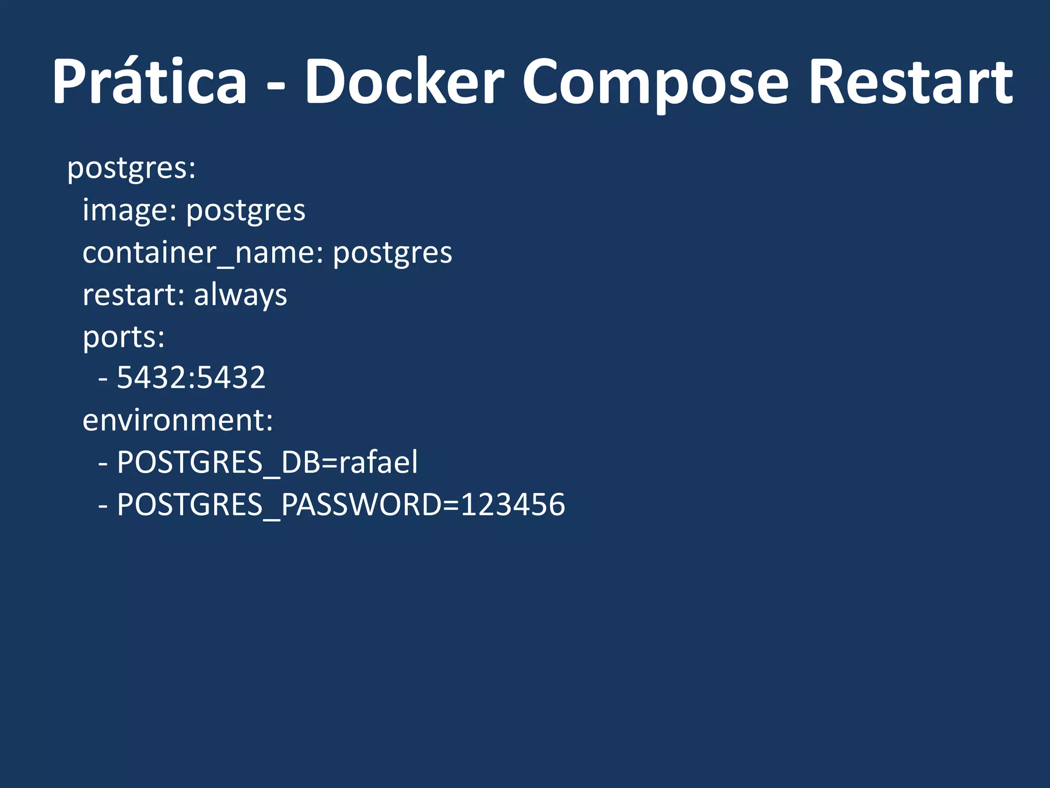 postgres:
image: postgres
container_name: postgres
restart: always
ports:
- 5432:5432
environment:
- POSTGRES_DB=rafael
- POSTGRES_PASSWORD=123456
Prática - Docker Compose Restart
 
