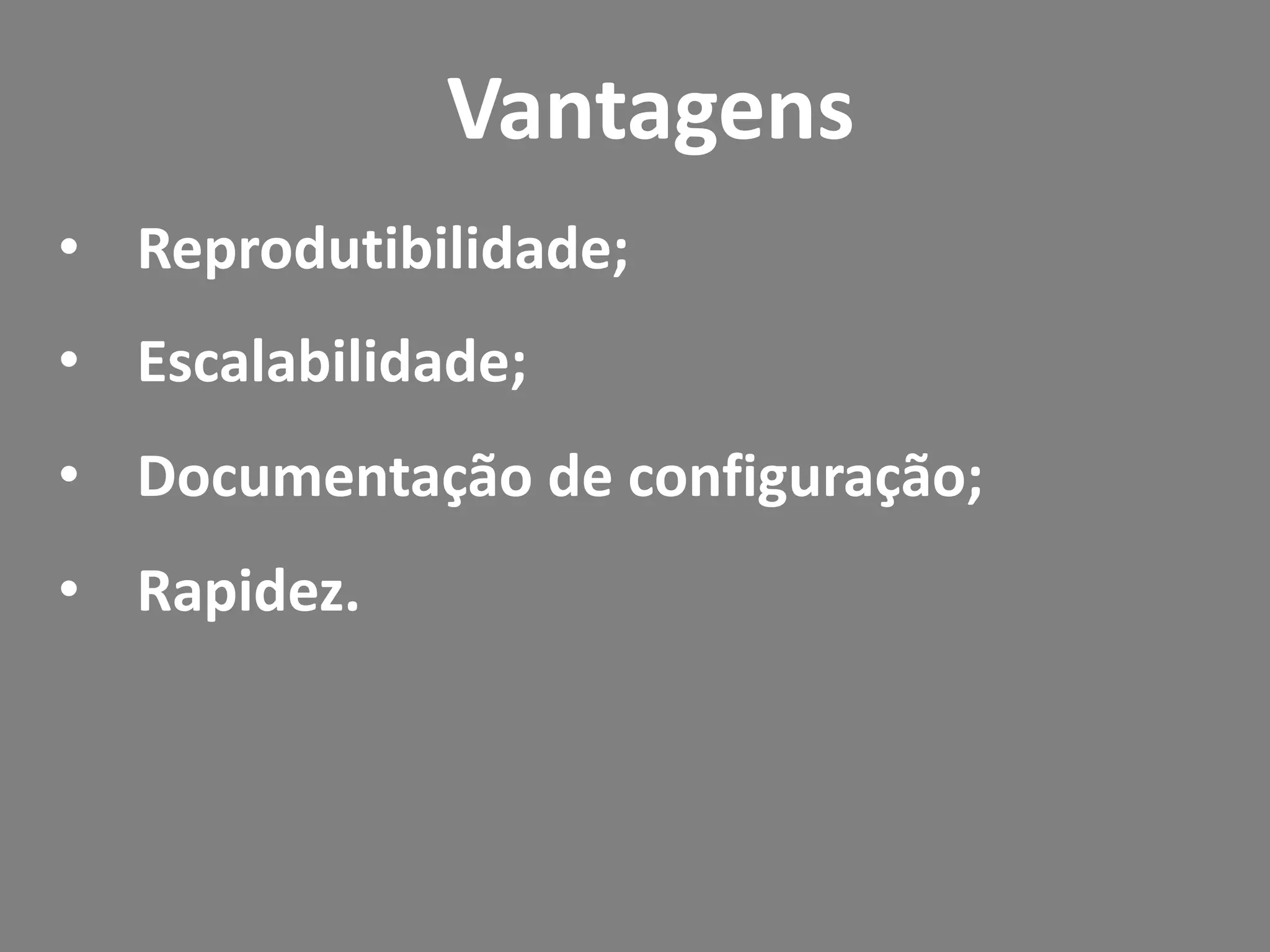 • Reprodutibilidade;
• Escalabilidade;
• Documentação de configuração;
• Rapidez.
Vantagens
 