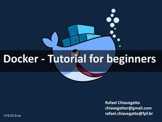 Rafael Chiavegatto
chiavegattor@gmail.com
rafael.chiavegatto@fpf.brV19.03.5-ce
Docker - Tutorial for beginners
 