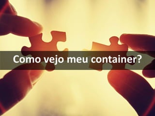 Como vejo meu container?
 