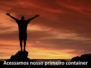 Acessamos nosso primeiro container
 