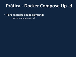 • Para executar em background:
docker-compose up -d
Prática - Docker Compose Up -d
 