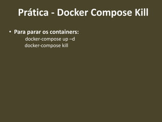 • Para parar os containers:
docker-compose up –d
docker-compose kill
Prática - Docker Compose Kill
 