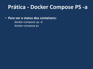 • Para ver o status dos containers:
docker-compose up -d
docker-compose ps
Prática - Docker Compose PS -a
 