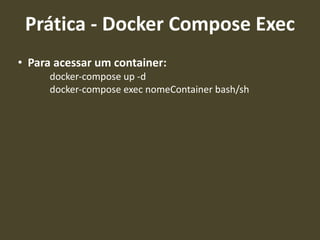 • Para acessar um container:
docker-compose up -d
docker-compose exec nomeContainer bash/sh
Prática - Docker Compose Exec
 
