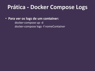 • Para ver os logs de um container:
docker-compose up -d
docker-compose logs -f nomeContainer
Prática - Docker Compose Logs
 