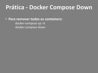• Para remover todos os containers:
docker-compose up -d
docker-compose down
Prática - Docker Compose Down
 