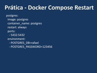 postgres:
image: postgres
container_name: postgres
restart: always
ports:
- 5432:5432
environment:
- POSTGRES_DB=rafael
- POSTGRES_PASSWORD=123456
Prática - Docker Compose Restart
 