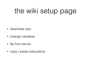 the wiki setup page
• download zips
• change variables
• ftp from server
• copy / paste instructions