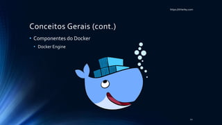 https://itHarley.com
Conceitos Gerais (cont.)
• Componentes do Docker
• Docker Engine
22
 
