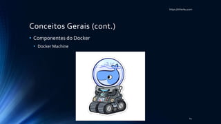 https://itHarley.com
Conceitos Gerais (cont.)
• Componentes do Docker
• Docker Machine
24
 