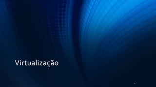 Virtualização
4
 