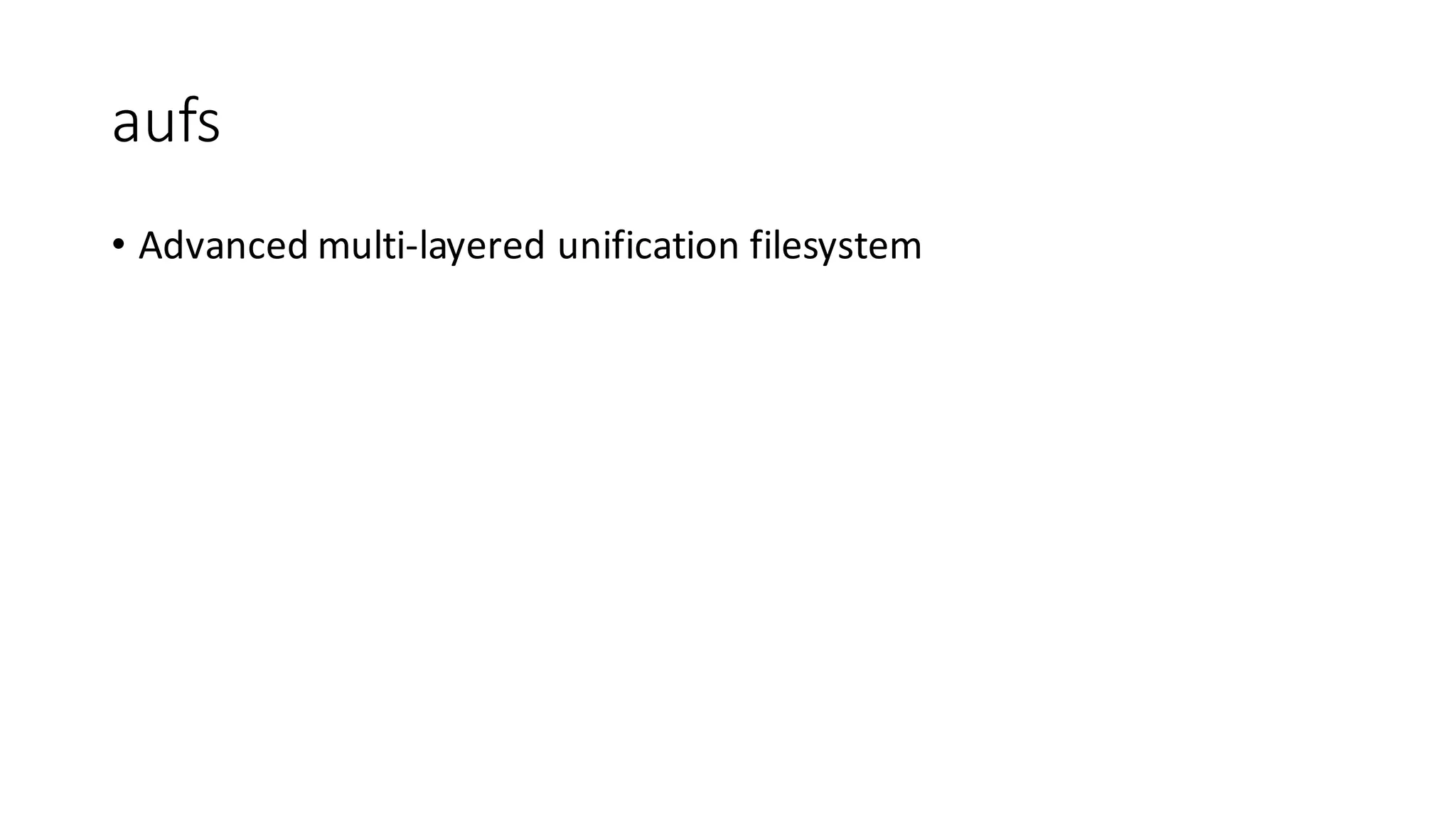 aufs
• Advanced	multi-layered	unification	filesystem
 