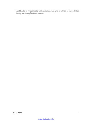 • And finally to everyone else who encouraged us, gave us advice, or supported us
in any way throughout this process.
xx | Preface
www.it-ebooks.info
 