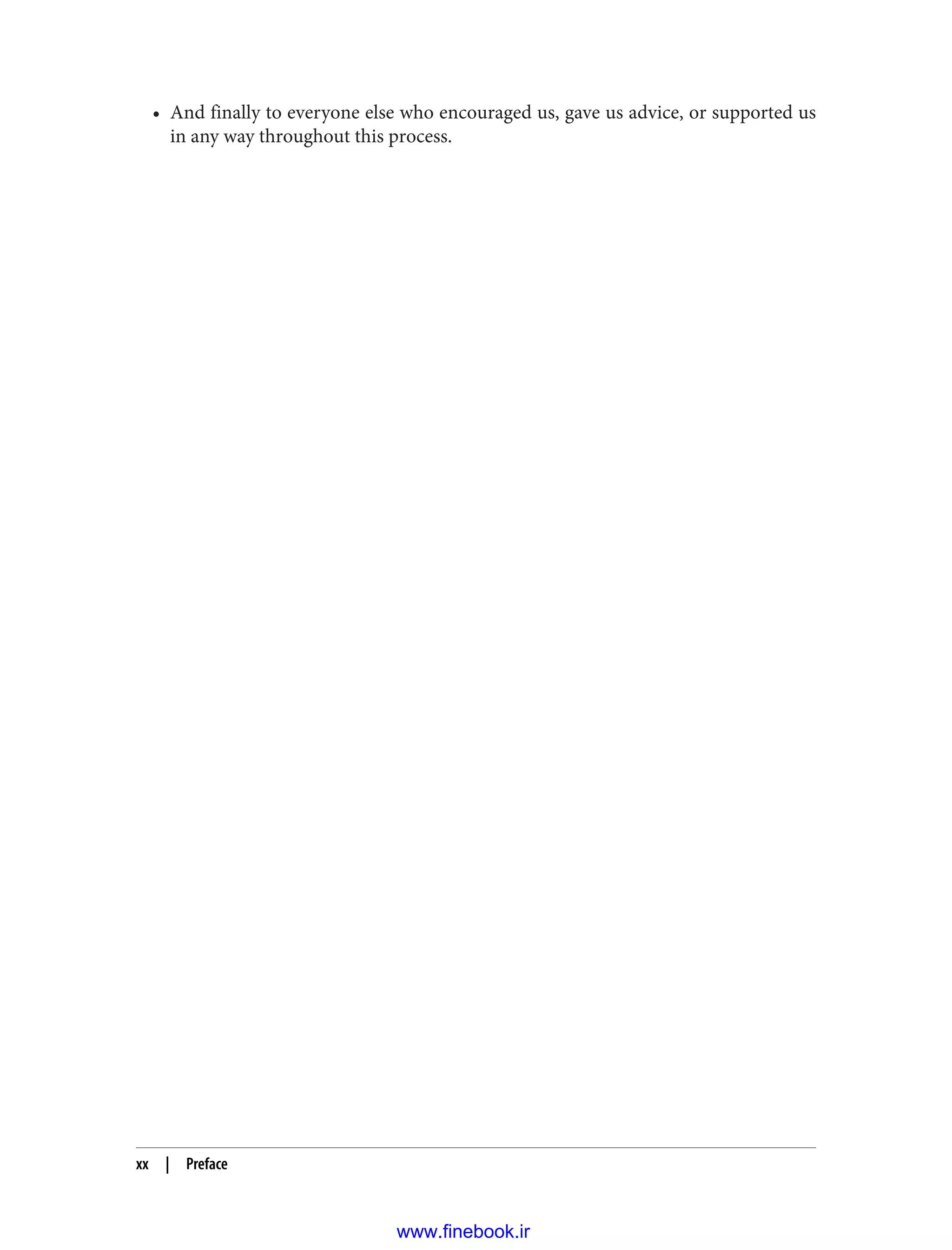 • And finally to everyone else who encouraged us, gave us advice, or supported us
in any way throughout this process.
xx | Preface
www.finebook.ir
 