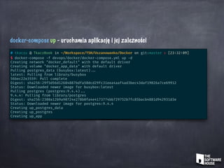 docker-compose up - uruchamia aplikację i jej zależności
# tkaczu @ TkaczBook in ~/Workspace/TSH/Uszanowanko/Docker on git:master x [23:32:09]
$ docker-compose -f devops/docker/docker-compose.yml up -d
Creating network "docker_default" with the default driver
Creating volume "docker_app_data" with default driver
Pulling postgres_data (busybox:latest) ...
latest: Pulling from library/busybox
56bec22e3559: Pull complete
Digest: sha256:29f5d56d12684887bdfa50dcd29fc31eea4aaf4ad3bec43daf19026a7ce69912
Status: Downloaded newer image for busybox:latest
Pulling postgres (postgres:9.4.4) ...
9.4.4: Pulling from library/postgres
Digest: sha256:2380a12b9a90724e278b0fa4e4173774bb729752b7fc85bacb4881d942931d3e
Status: Downloaded newer image for postgres:9.4.4
Creating up_postgres_data
Creating up_postgres
Creating up_app
 