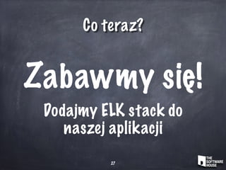 Co teraz?
Zabawmy się!
Dodajmy ELK stack do
naszej aplikacji
27
 