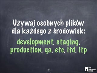Używaj osobnych plików
dla każdego z środowisk:
development, staging,
production, qa, etc, itd, itp
35
 