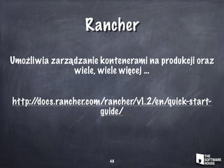 Rancher
48
Umożliwia zarządzanie kontenerami na produkcji oraz
wiele, wiele więcej …
http://docs.rancher.com/rancher/v1.2/en/quick-start-
guide/
 
