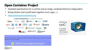 Open Container Project
• Standard specifications for a runtime and an image, vendor/architecture independent
• Brings Docker and CoreOS back together (runC, appc, …)
• https://www.opencontainers.org
 