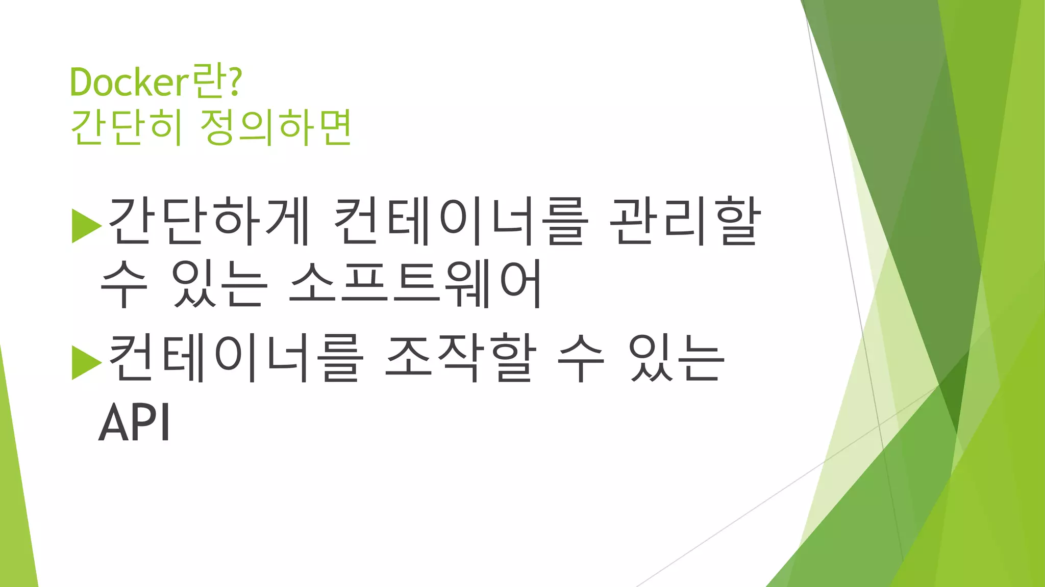 Docker란? 간단히 정의하면 • 간단하게 컨테이너를 관리할 수 있는 소프트웨어 • 컨테이너를 조작할 수 있는 API 