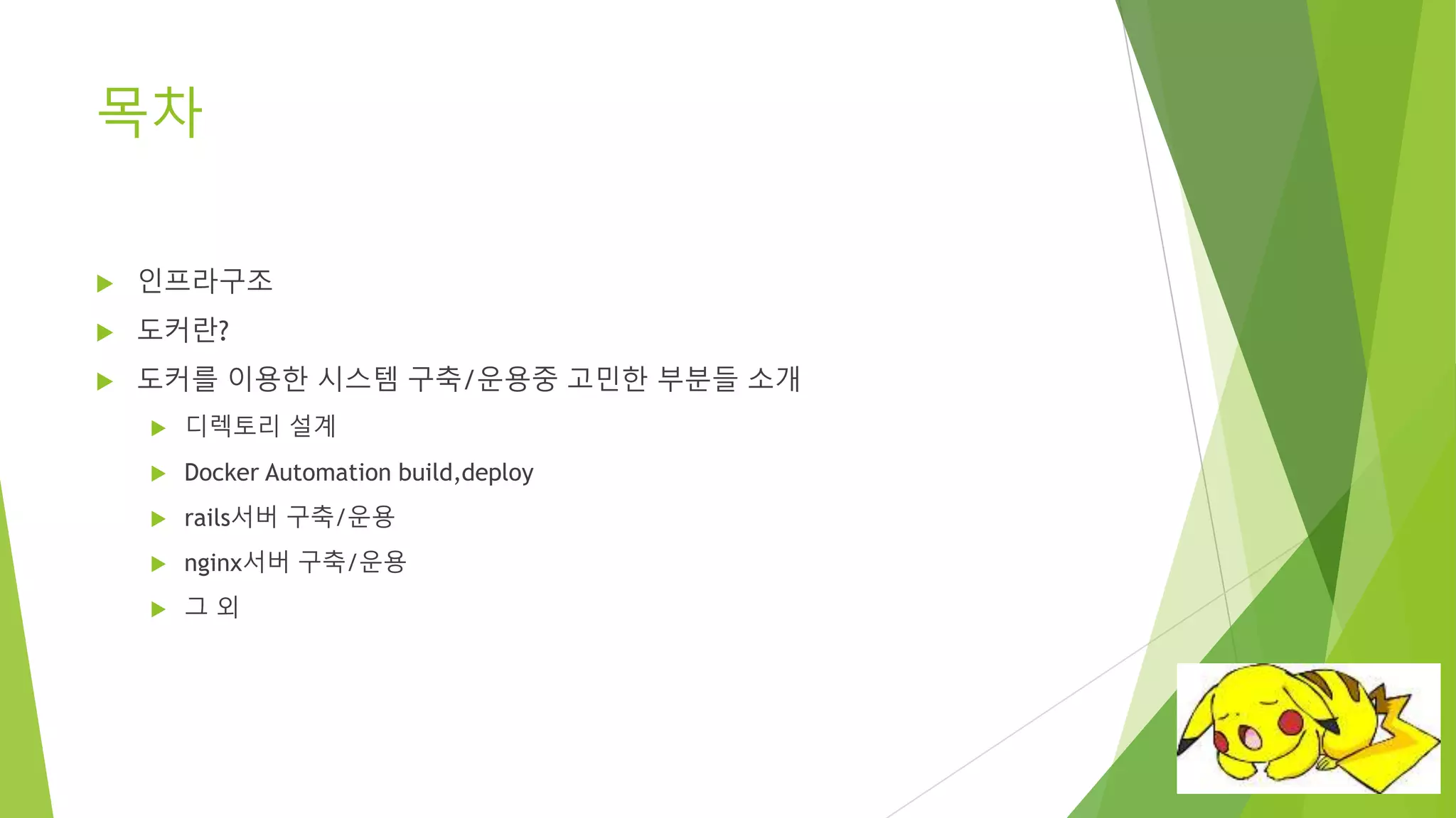 목차 • 인프라구조 • 도커란? • 도커를 이용한 시스템 구축/운용중 고민한 부분들 소개 – 디렉토리 설계 – Docker Automation build,deploy – rails서버 구축/운용 – nginx서버 구축/운용 – 그 외 