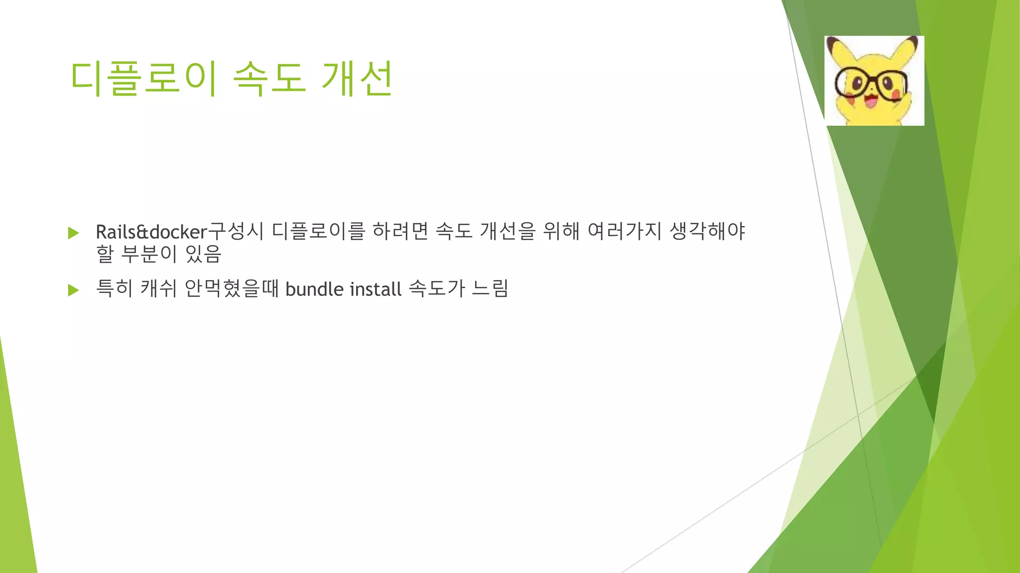 디플로이 속도 개선 • Rails&docker구성시 디플로이를 하려면 속도 개선을 위해 여러가지 생각해야 할 부분이 있음 • 특히 캐쉬 안먹혔을때 bundle install 속도가 느림 