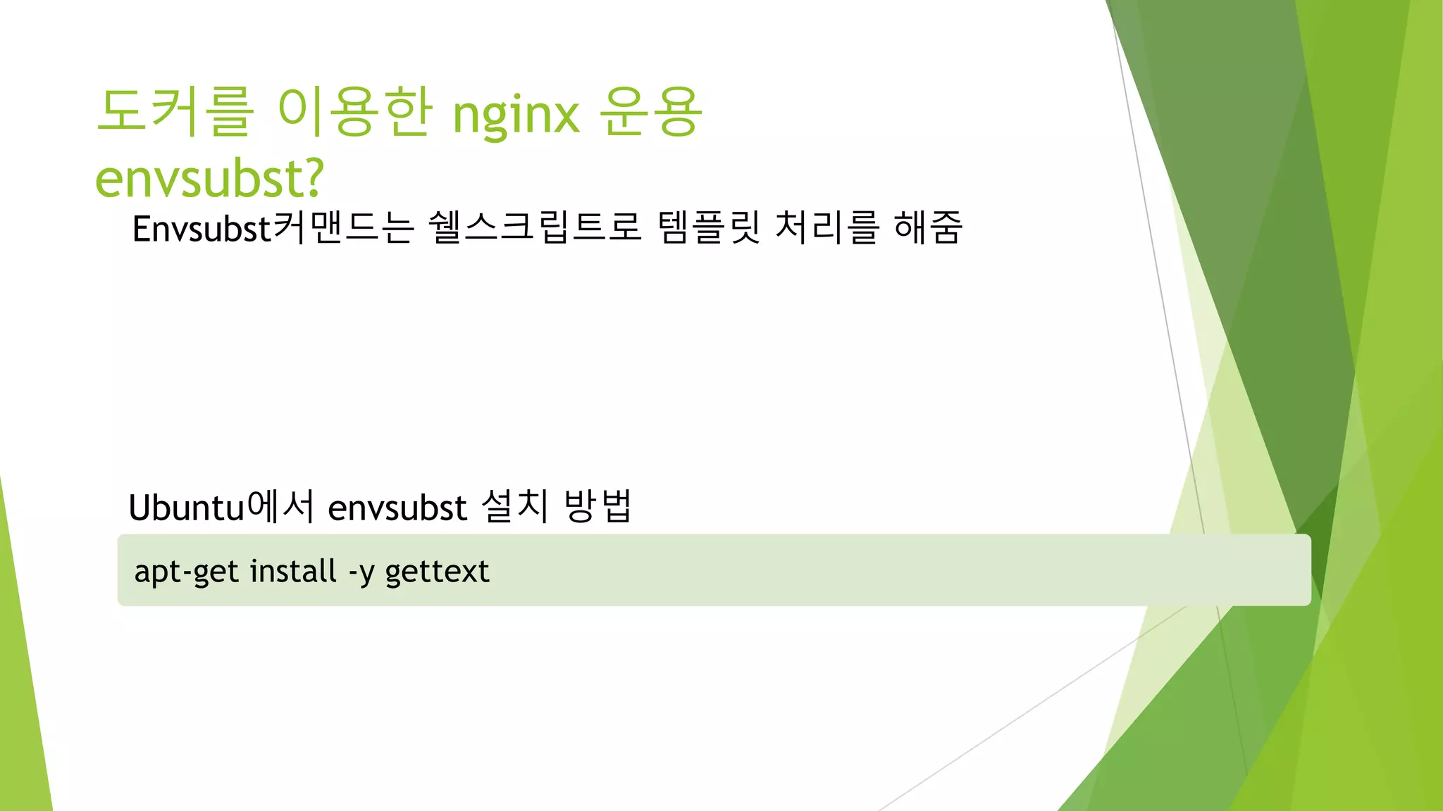 도커를 이용한 nginx 운용 envsubst? apt-get install -y gettext Ubuntu에서 envsubst 설치 방법 Envsubst커맨드는 쉘스크립트로 템플릿 처리를 해줌 