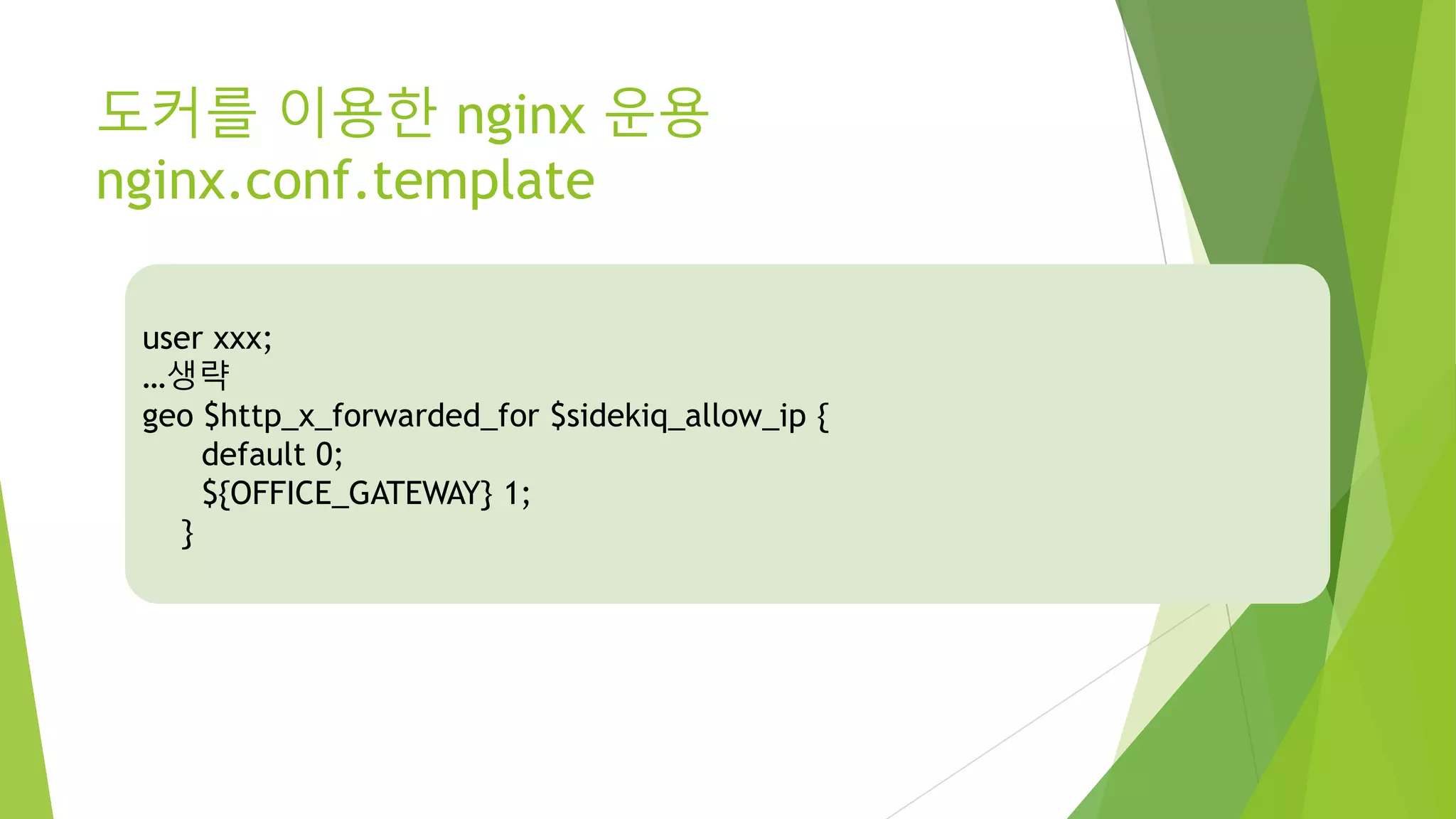 도커를 이용한 nginx 운용 nginx.conf.template user xxx; …생략 geo $http_x_forwarded_for $sidekiq_allow_ip { default 0; ${OFFICE_GATEWAY} 1; } 
