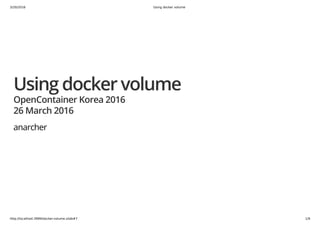 3/20/2016 Using docker volume
http://localhost:3999/docker-volume.slide#7 1/9
Using docker volume
OpenContainer Korea 2016
26 March 2016
anarcher
 