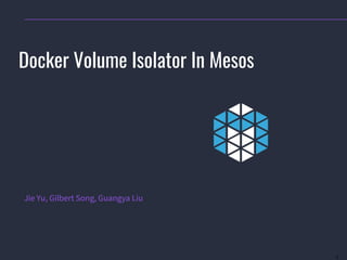 1
Docker Volume Isolator In Mesos
Jie Yu, Gilbert Song, Guangya Liu
 
