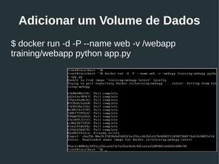 Adicionar um Volume de Dados
$ docker run -d -P --name web -v /webapp
training/webapp python app.py
 