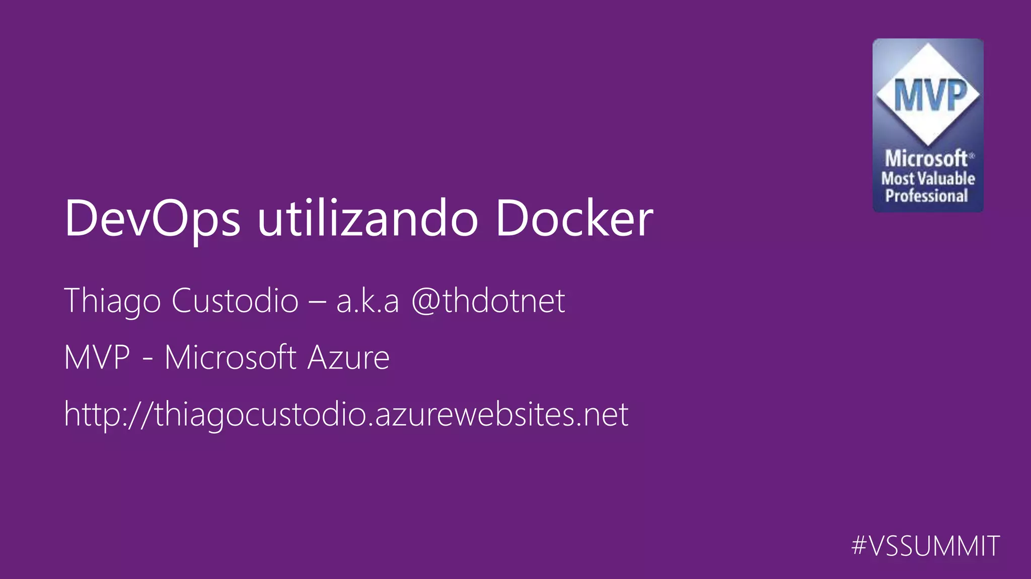 #VSSUMMIT Thiago Custodio – a.k.a @thdotnet DevOps utilizando Docker MVP - Microsoft Azure http://thiagocustodio.azurewebsites.net 