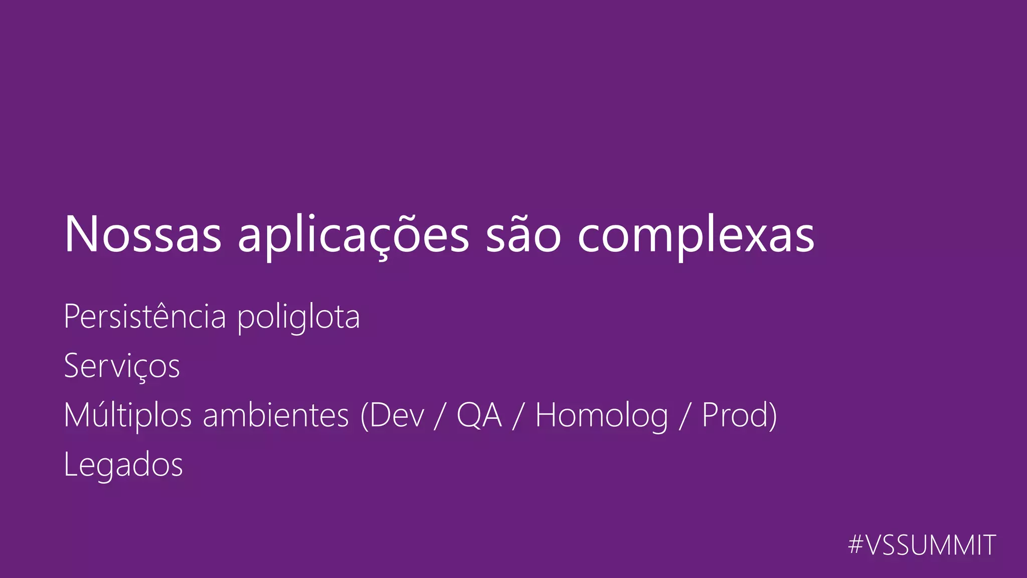 #VSSUMMIT Persistência poliglota Serviços Múltiplos ambientes (Dev / QA / Homolog / Prod) Legados Nossas aplicações são complexas 