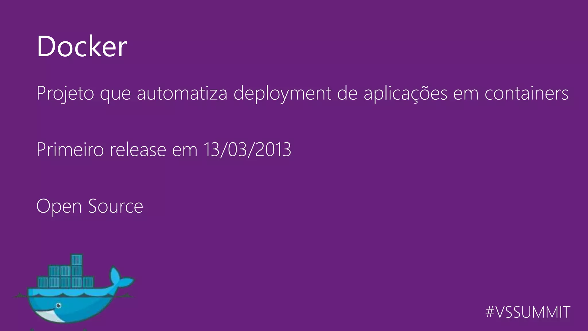 #VSSUMMIT Projeto que automatiza deployment de aplicações em containers Primeiro release em 13/03/2013 Open Source Docker 