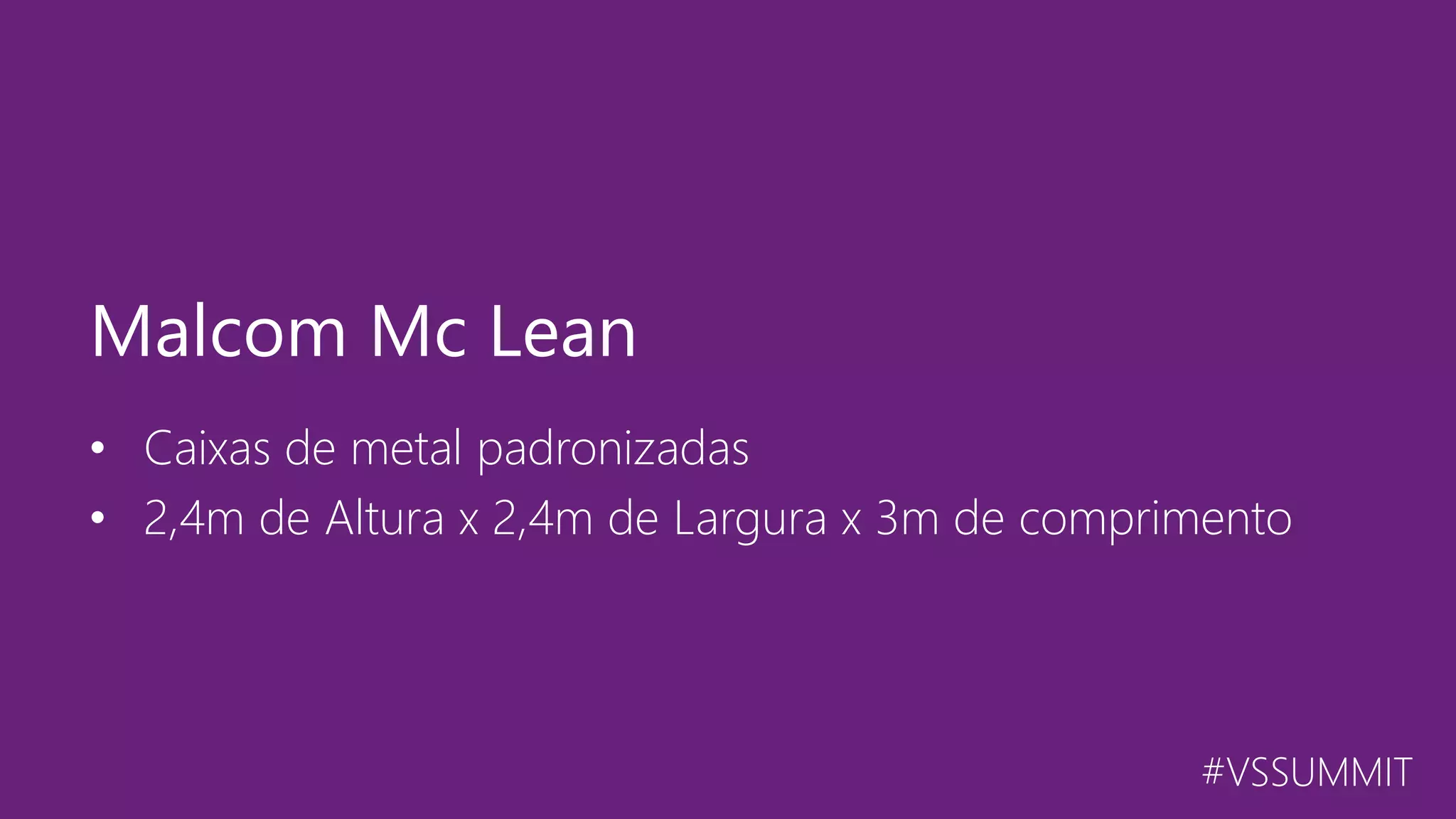 #VSSUMMIT • Caixas de metal padronizadas • 2,4m de Altura x 2,4m de Largura x 3m de comprimento Malcom Mc Lean 