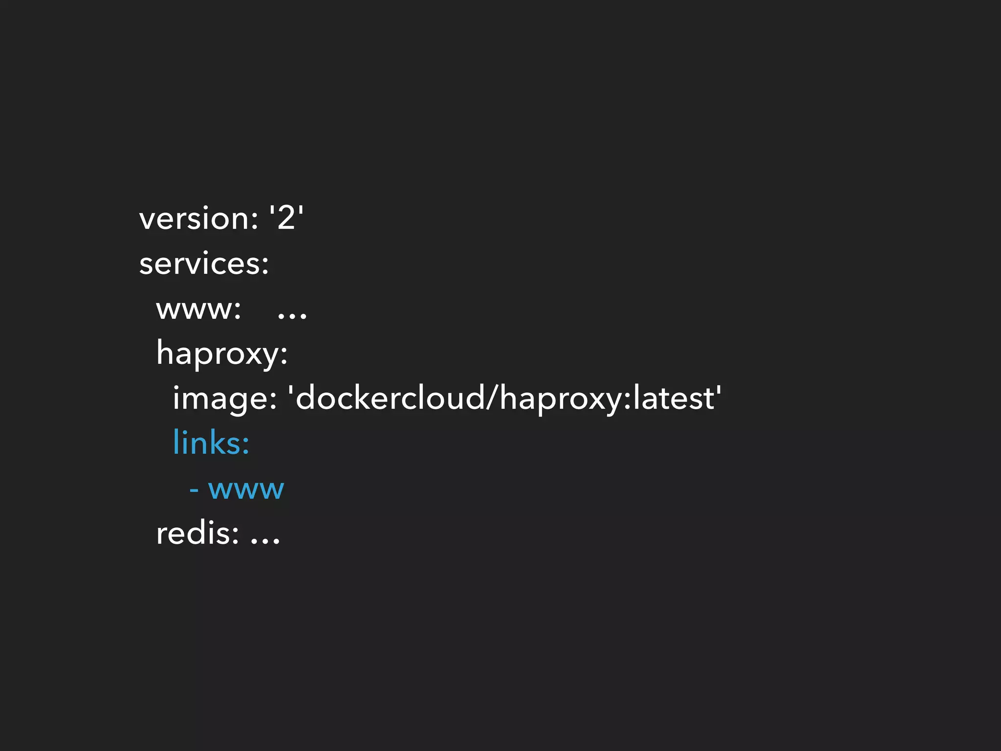 version: '2' 
services: 
www: … 
haproxy: 
image: 'dockercloud/haproxy:latest' 
links: 
- www 
redis: …
 