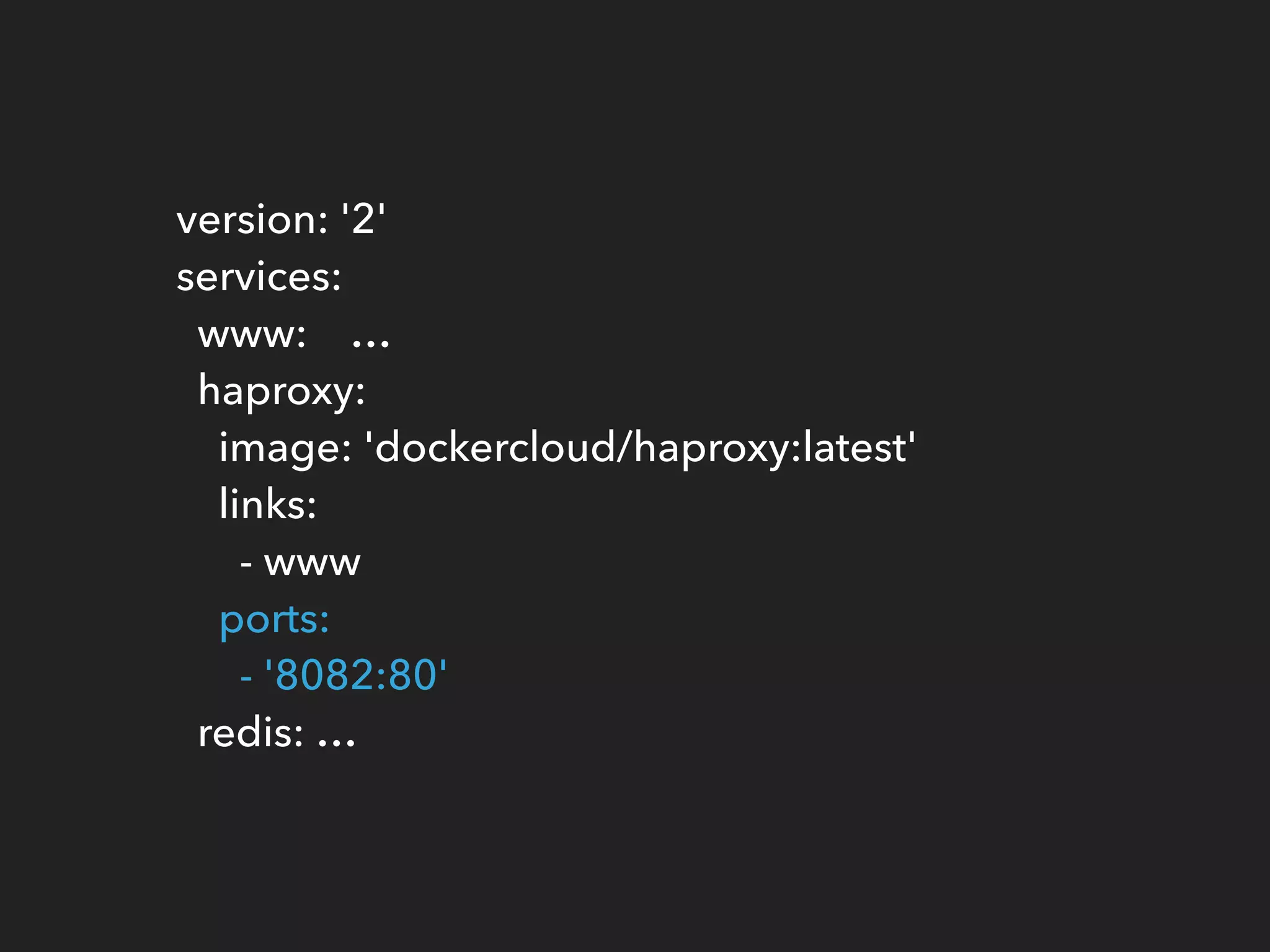 version: '2' 
services: 
www: … 
haproxy: 
image: 'dockercloud/haproxy:latest' 
links: 
- www 
ports: 
- '8082:80' 
redis: …
 