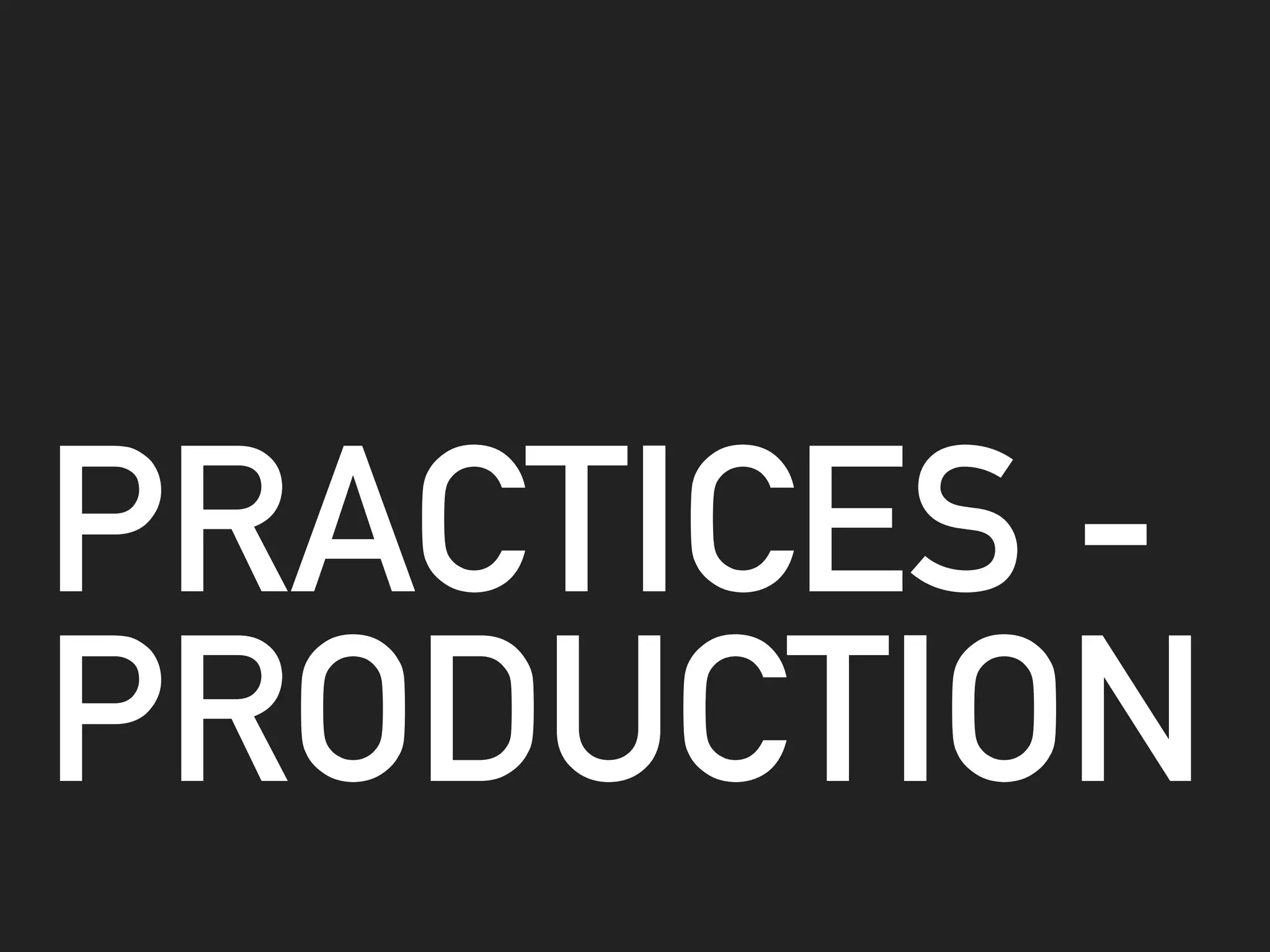 PRACTICES -
PRODUCTION
 