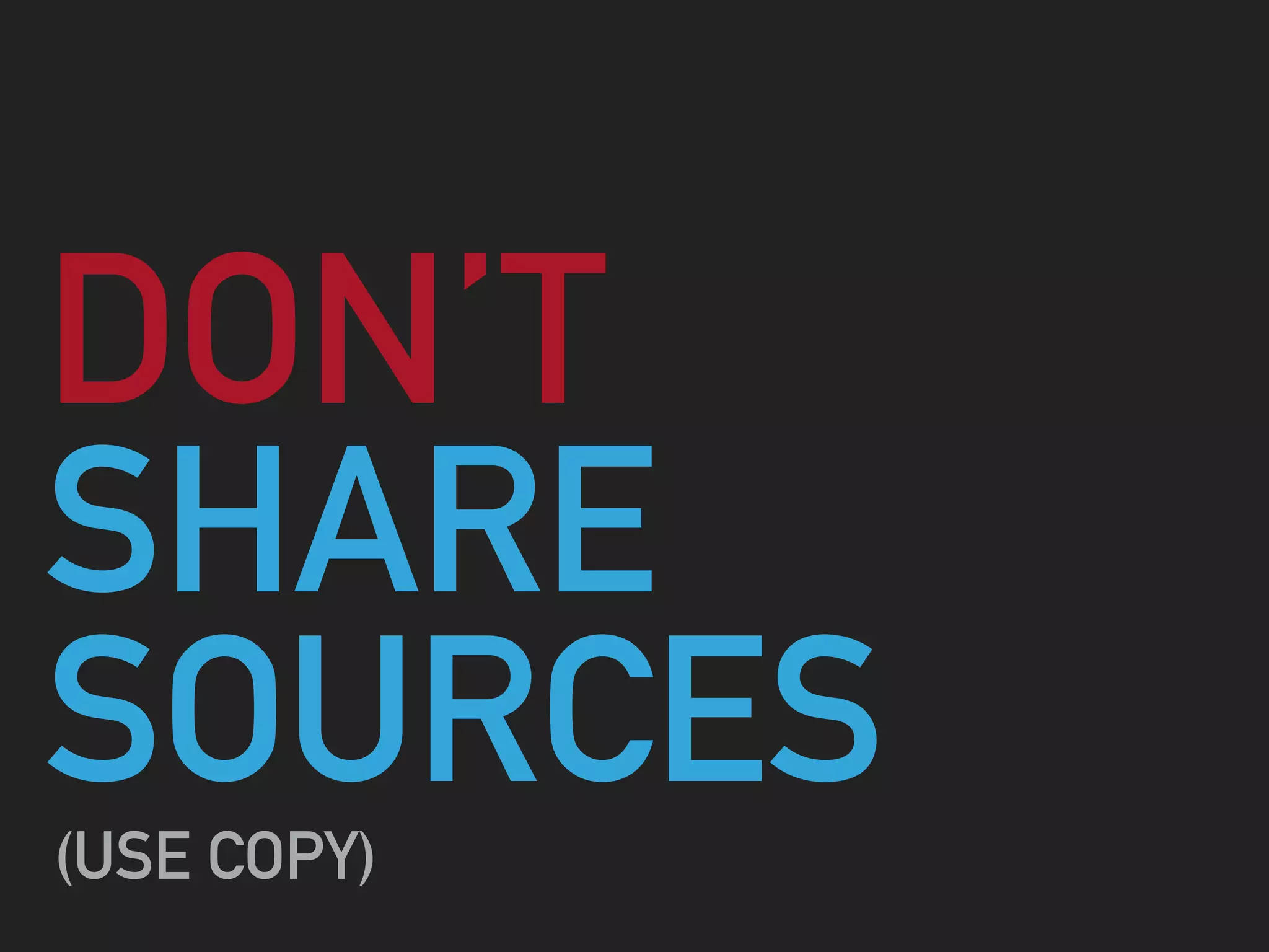 SHARE
SOURCES
DON’T
(USE COPY)
 