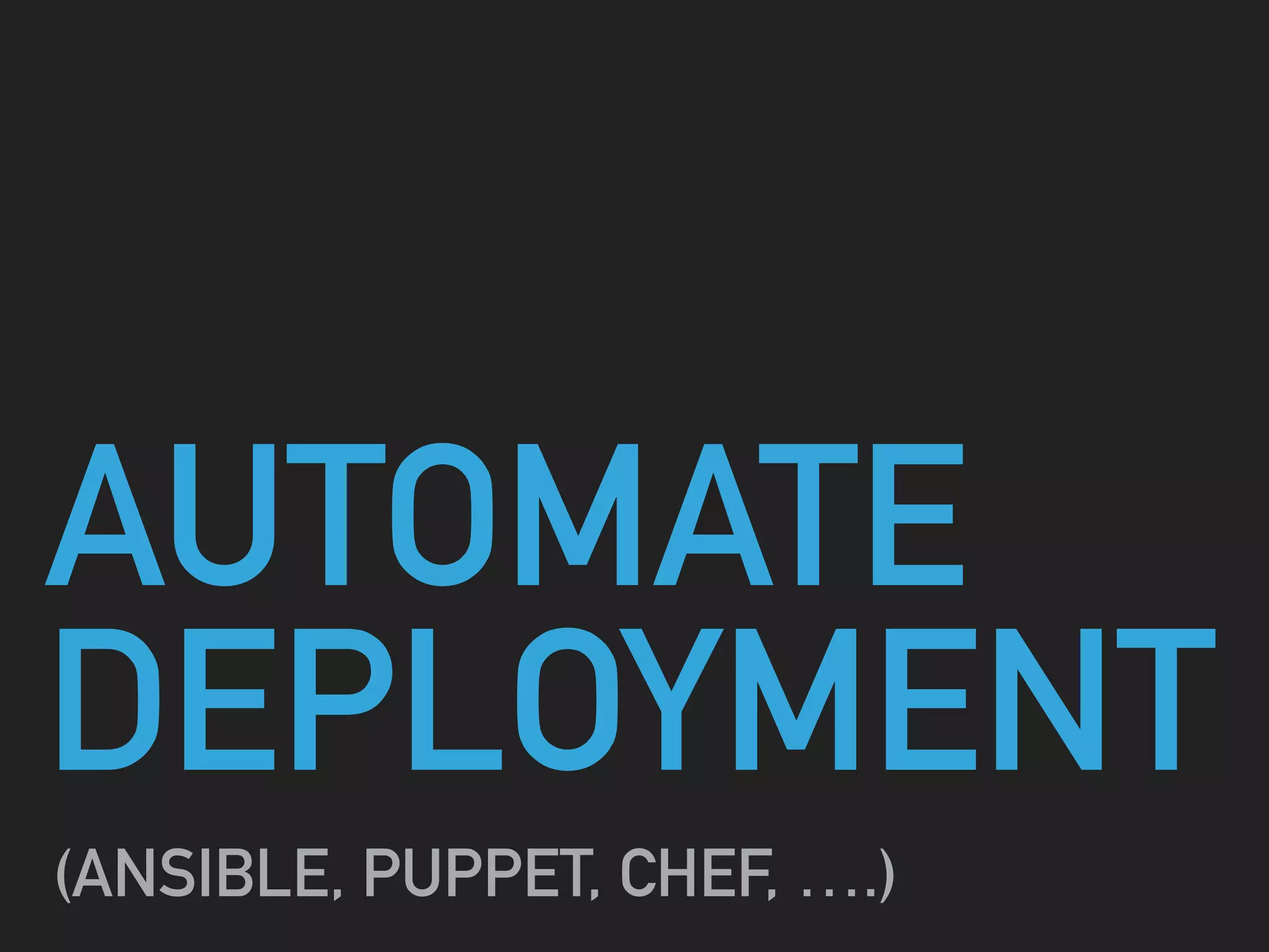 AUTOMATE
DEPLOYMENT
(ANSIBLE, PUPPET, CHEF, ….)
 
