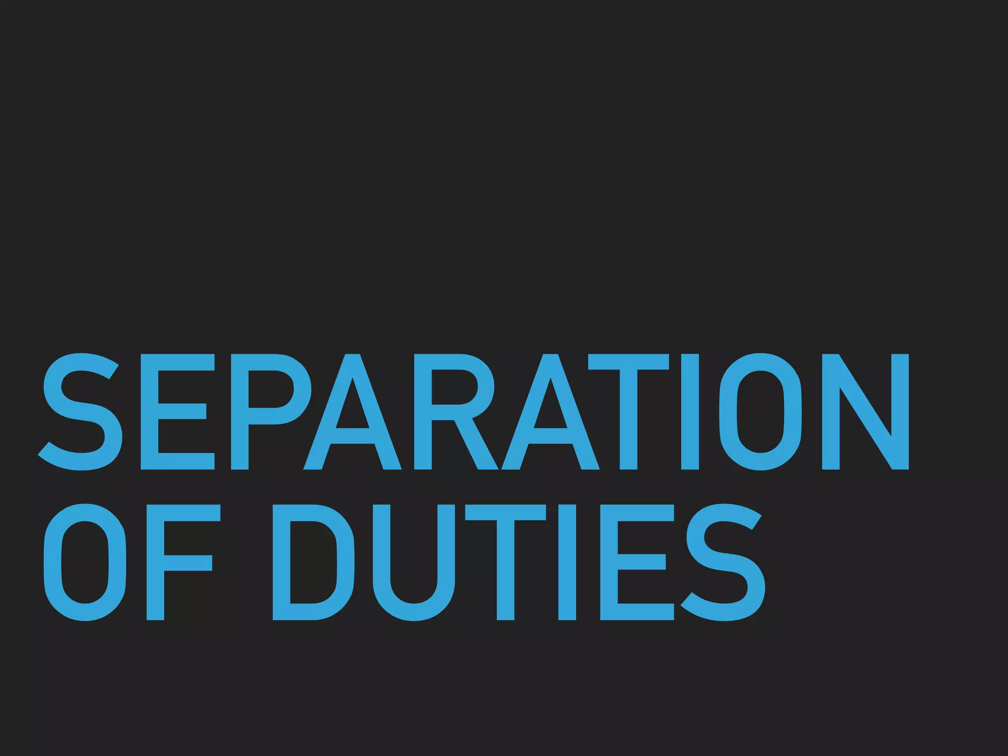 SEPARATION
OF DUTIES
 