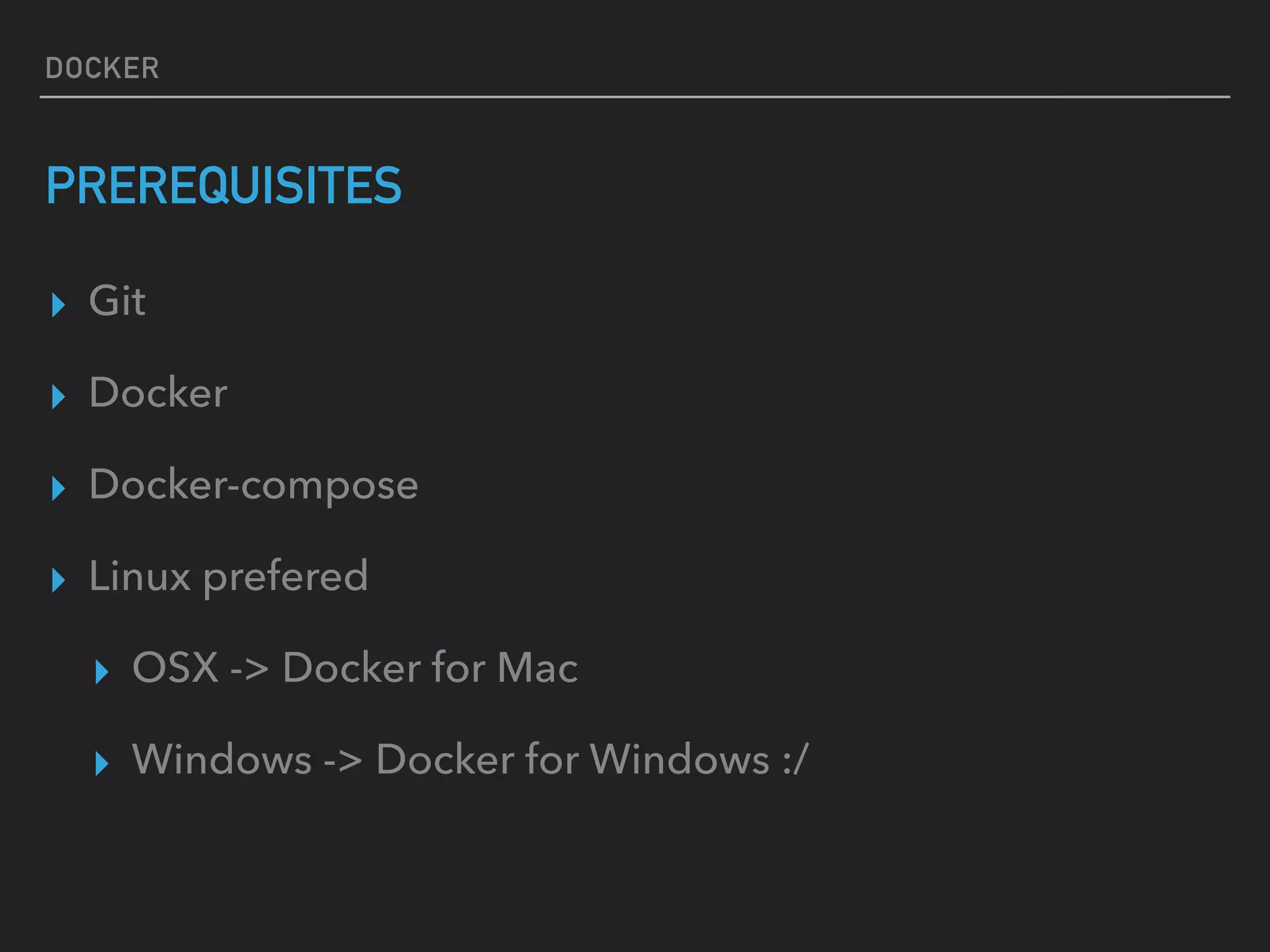DOCKER
PREREQUISITES
▸ Git
▸ Docker
▸ Docker-compose
▸ Linux prefered
▸ OSX -> Docker for Mac
▸ Windows -> Docker for Windows :/
 
