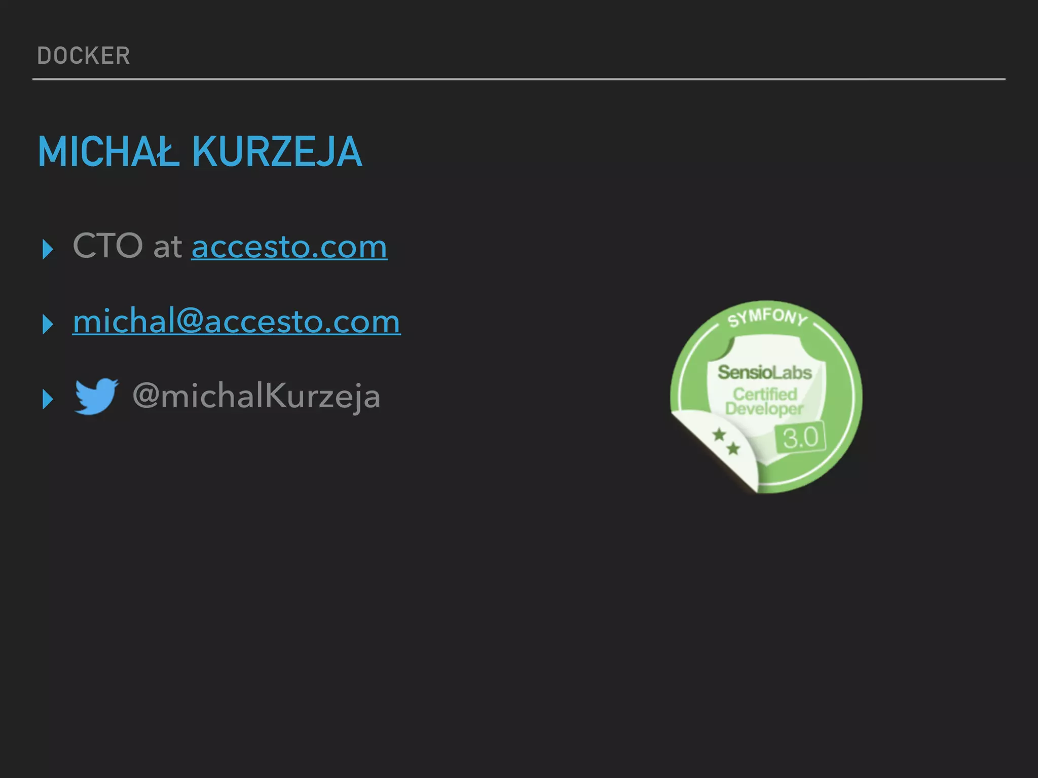 DOCKER
MICHAŁ KURZEJA
▸ CTO at accesto.com
▸ michal@accesto.com
▸ @michalKurzeja
 